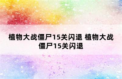 植物大战僵尸15关闪退 植物大战僵尸15关闪退